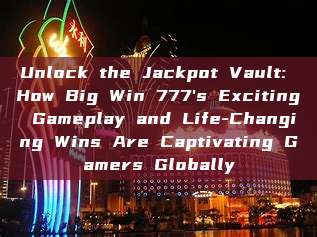 Unlock the Jackpot Vault: How Big Win 777's Exciting Gameplay and Life-Changing Wins Are Captivating Gamers Globally