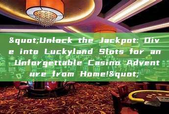 "Unlock the Jackpot: Dive into Luckyland Slots for an Unforgettable Casino Adventure from Home!"