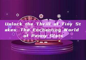 Unlock the Thrill of Tiny Stakes: The Enchanting World of Penny Slots