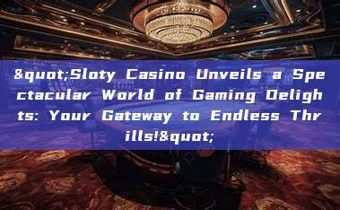 "Sloty Casino Unveils a Spectacular World of Gaming Delights: Your Gateway to Endless Thrills!"