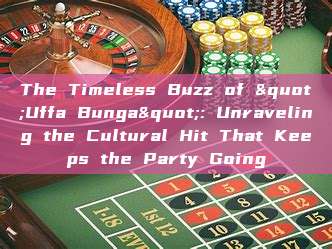 The Timeless Buzz of "Uffa Bunga": Unraveling the Cultural Hit That Keeps the Party Going