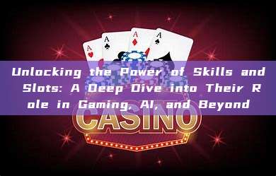 Unlocking the Power of Skills and Slots: A Deep Dive into Their Role in Gaming, AI, and Beyond