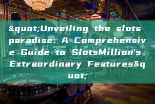 "Unveiling the slots paradise: A Comprehensive Guide to SlotsMillion's Extraordinary Features"