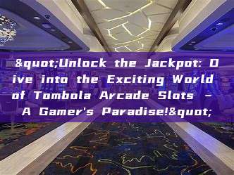 "Unlock the Jackpot: Dive into the Exciting World of Tombola Arcade Slots – A Gamer's Paradise!"