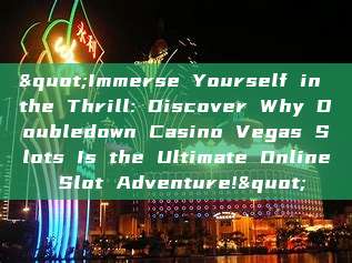 "Immerse Yourself in the Thrill: Discover Why Doubledown Casino Vegas Slots Is the Ultimate Online Slot Adventure!"