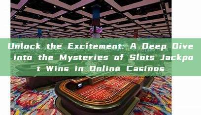 Unlock the Excitement: A Deep Dive into the Mysteries of Slots Jackpot Wins in Online Casinos