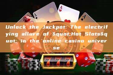 Unlock the Jackpot: The electrifying allure of "Hot Slots" in the online casino universe