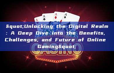 "Unlocking the Digital Realm: A Deep Dive into the Benefits, Challenges, and Future of Online Gaming"