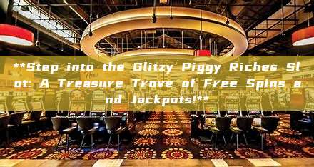 **Step into the Glitzy Piggy Riches Slot: A Treasure Trove of Free Spins and Jackpots!**