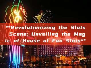 **Revolutionizing the Slots Scene: Unveiling the Magic of House of Fun Slots**