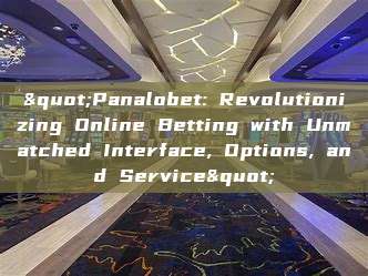 "Panalobet: Revolutionizing Online Betting with Unmatched Interface, Options, and Service"