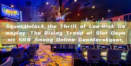 "Unlock the Thrill of Low-Risk Gameplay: The Rising Trend of Slot Deposit 5RB Among Online Gamblers"