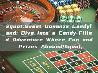 "Sweet Bonanza Candyland: Dive into a Candy-Filled Adventure Where Fun and Prizes Abound!"