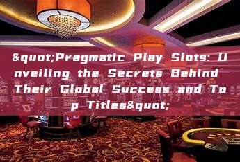 "Pragmatic Play Slots: Unveiling the Secrets Behind Their Global Success and Top Titles"