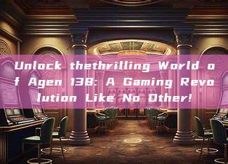 Unlock thethrilling World of Agen 138: A Gaming Revolution Like No Other!