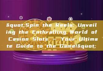 "Spin the Reels: Unveiling the Enthralling World of Casino Slots – Your Ultimate Guide to the Game!"