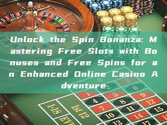 Unlock the Spin Bonanza: Mastering Free Slots with Bonuses and Free Spins for an Enhanced Online Casino Adventure