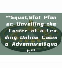 **"Slot Planet: Unveiling the Luster of a Leading Online Casino Adventure!"**