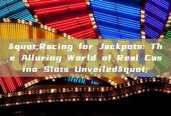 "Racing for Jackpots: The Alluring World of Real Casino Slots Unveiled"