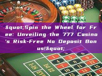 "Spin the Wheel for Free: Unveiling the 777 Casino's Risk-Free No Deposit Bonus!"