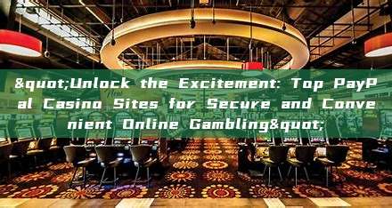 "Unlock the Excitement: Top PayPal Casino Sites for Secure and Convenient Online Gambling"