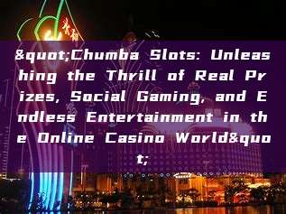 "Chumba Slots: Unleashing the Thrill of Real Prizes, Social Gaming, and Endless Entertainment in the Online Casino World"