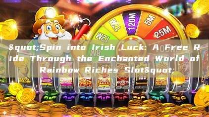 "Spin into Irish Luck: A Free Ride Through the Enchanted World of Rainbow Riches Slot"