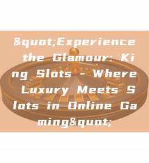 "Experience the Glamour: King Slots - Where Luxury Meets Slots in Online Gaming"