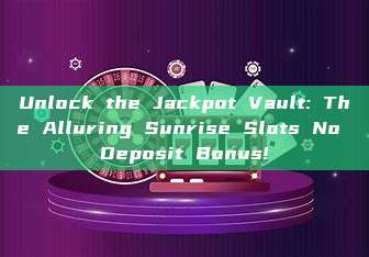 Unlock the Jackpot Vault: The Alluring Sunrise Slots No Deposit Bonus!