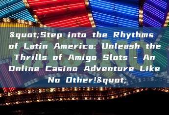 "Step into the Rhythms of Latin America: Unleash the Thrills of Amigo Slots - An Online Casino Adventure Like No Other!"