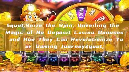 "Seize the Spin: Unveiling the Magic of No Deposit Casino Bonuses and How They Can Revolutionize Your Gaming Journey"