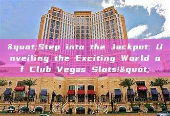 "Step into the Jackpot: Unveiling the Exciting World of Club Vegas Slots!"