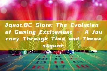 "BC Slots: The Evolution of Gaming Excitement – A Journey Through Time and Themes"