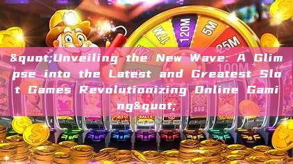 "Unveiling the New Wave: A Glimpse into the Latest and Greatest Slot Games Revolutionizing Online Gaming"