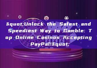 "Unlock the Safest and Speediest Way to Gamble: Top Online Casinos Accepting PayPal!"