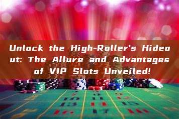 Unlock the High-Roller's Hideout: The Allure and Advantages of VIP Slots Unveiled!