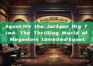 "Hit the Jackpot Big Time: The Thrilling World of Megaslots Unveiled!"