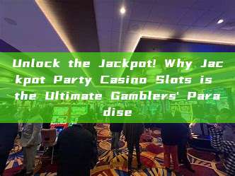 Unlock the Jackpot! Why Jackpot Party Casino Slots is the Ultimate Gamblers' Paradise