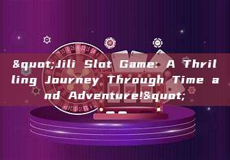 "Jili Slot Game: A Thrilling Journey Through Time and Adventure!"