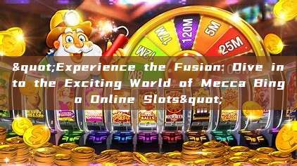 "Experience the Fusion: Dive into the Exciting World of Mecca Bingo Online Slots"