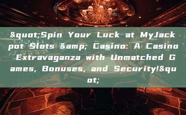 "Spin Your Luck at MyJackpot Slots & Casino: A Casino Extravaganza with Unmatched Games, Bonuses, and Security!"