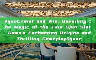 "Twist and Win: Unveiling the Magic of the Twin Spin Slot Game's Enchanting Origins and Thrilling Gameplay"