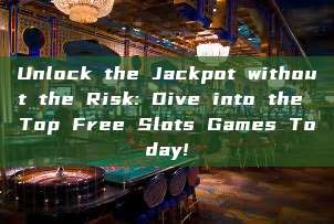 Unlock the Jackpot without the Risk: Dive into the Top Free Slots Games Today!