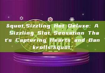 "Sizzling Hot Deluxe: A Sizzling Slot Sensation That's Capturing Hearts and Bankrolls!"