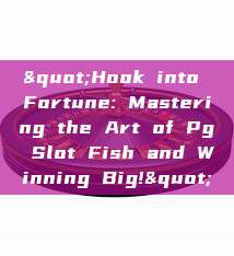 "Hook into Fortune: Mastering the Art of Pg Slot Fish and Winning Big!"