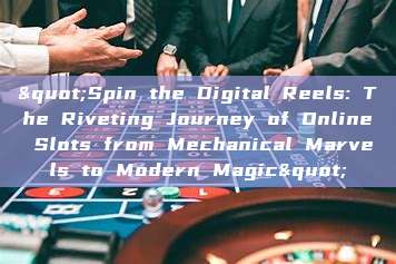 "Spin the Digital Reels: The Riveting Journey of Online Slots from Mechanical Marvels to Modern Magic"