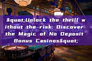 "Unlock the thrill without the risk: Discover the Magic of No Deposit Bonus Casinos"