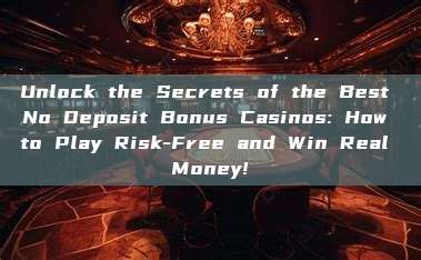 Unlock the Secrets of the Best No Deposit Bonus Casinos: How to Play Risk-Free and Win Real Money!