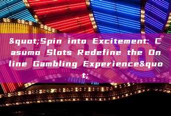 "Spin into Excitement: Casumo Slots Redefine the Online Gambling Experience"