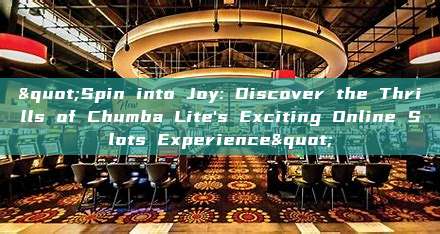 "Spin into Joy: Discover the Thrills of Chumba Lite's Exciting Online Slots Experience"